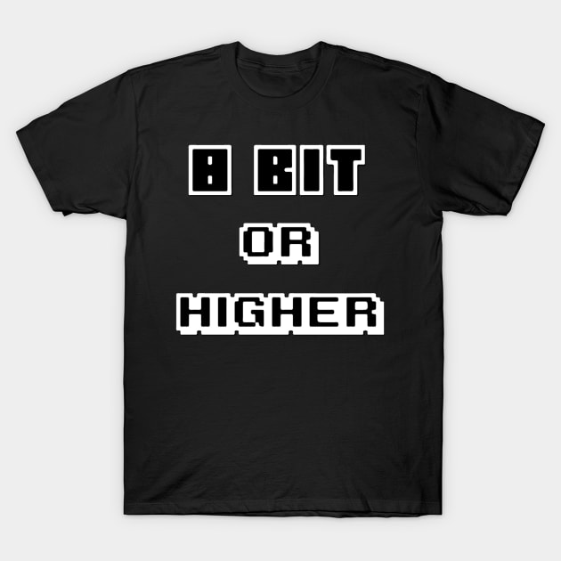 8 Bit or Higher T-Shirt by 8Bitorhigher